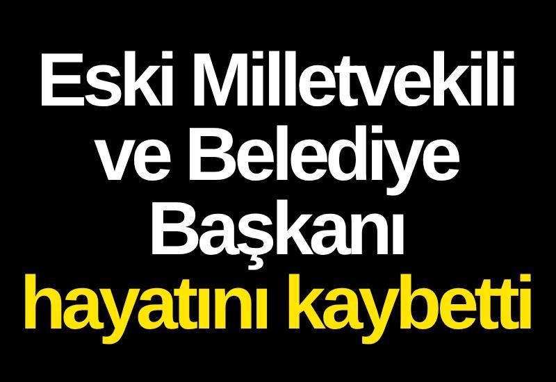 Eski Milletvekili ve Belediye Başkanı hayatını kaybetti