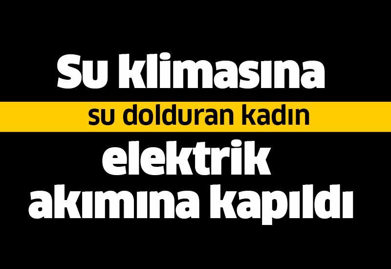 Su klimasına su dolduran kadın elektrik akımına kapıldı