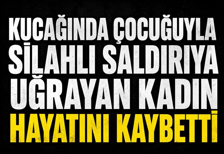 Kucağında çocuğuyla silahlı saldırıya uğrayan kadın hayatını kaybetti