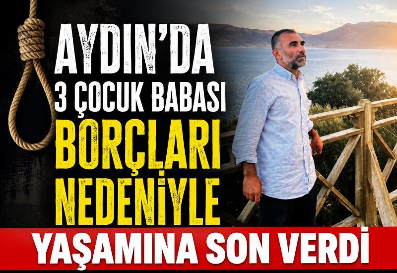 Aydın'da 3 çocuk babası borçları nedeniyle yaşamına son verdi