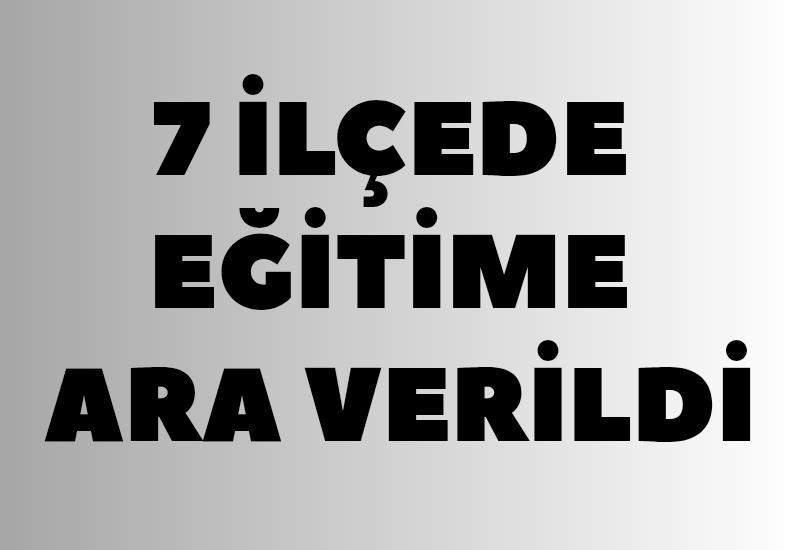 7 ilçede eğitime ara verildi