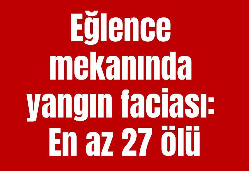 Eğlence mekanında yangın faciası: En az 27 ölü