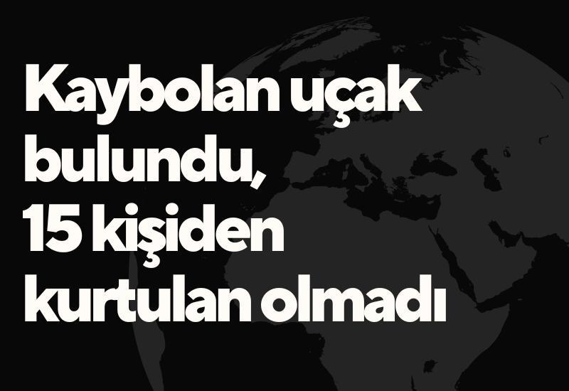 Kaybolan uçak bulundu, 15 kişiden kurtulan olmadı
