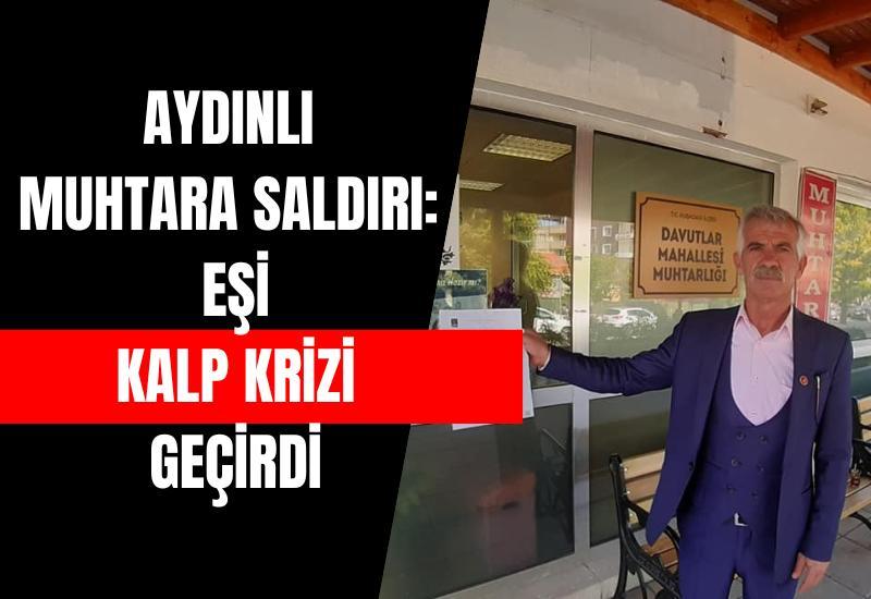 Aydınlı muhtara saldırı: Eşi kalp krizi geçirdi