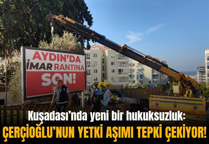 Kuşadası’nda yeni bir hukuksuzluk: Çerçioğlu’nun yetki aşımı tepki çekiyor!