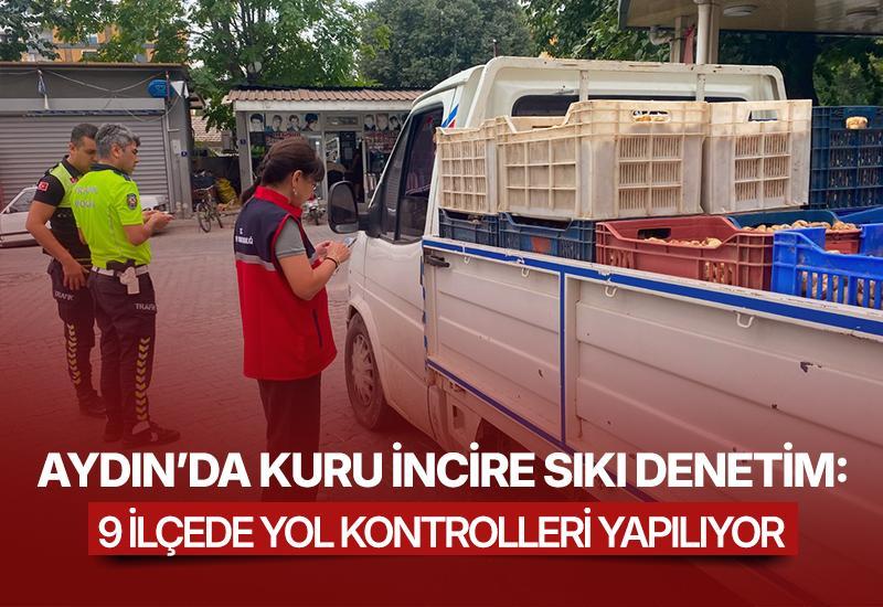 Aydın’da kuru incire sıkı denetim: 9 ilçede yol kontrolleri yapılıyor