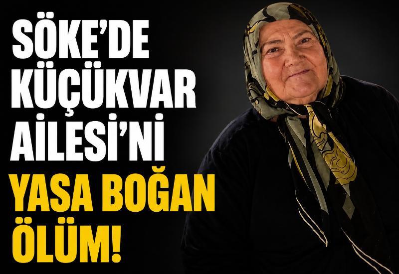 Söke’de Küçükvar Ailesi’ni yasa boğan ölüm!
