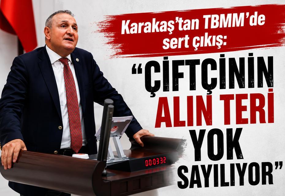 Karakaş’tan TBMM’de sert çıkış: “Çiftçinin alın teri yok sayılıyor”