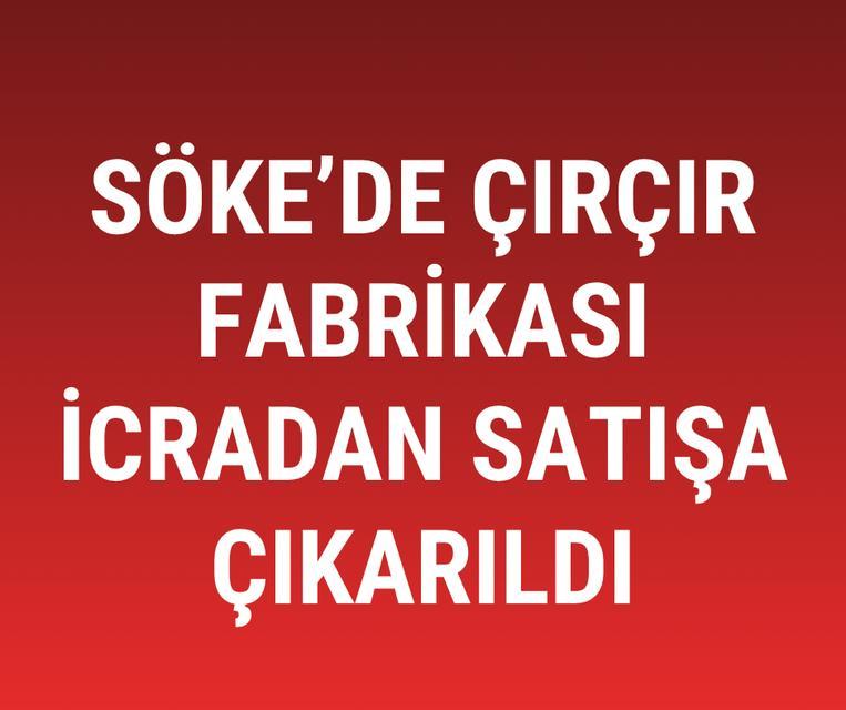 Söke'de çırçır fabrikası icradan satışa çıkarıldı
