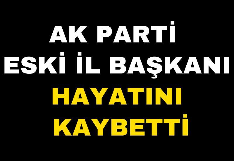 AK Parti eski il başkanı hayatını kaybetti