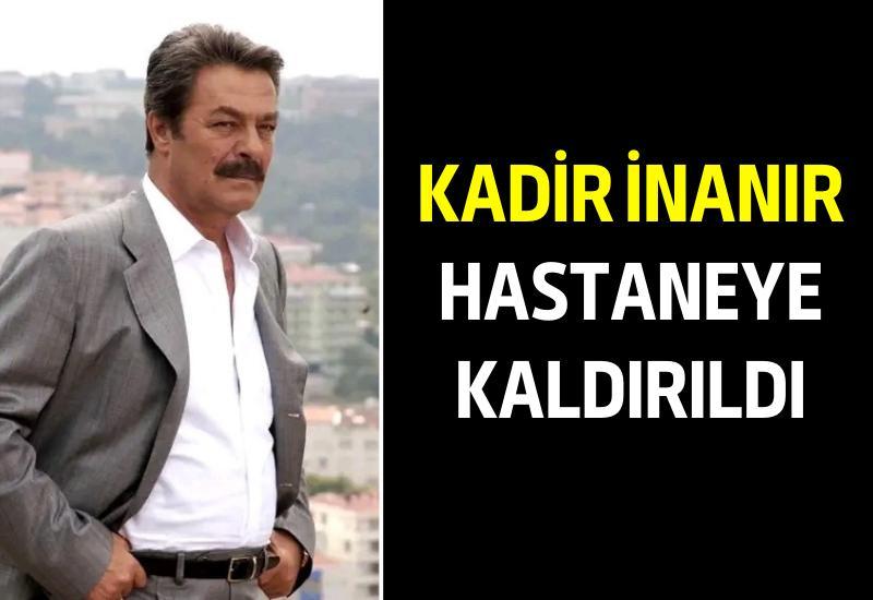 Kadir İnanır hastaneye kaldırıldı