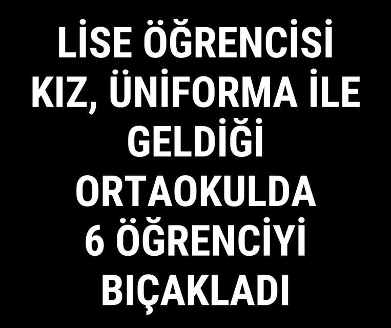 Lise öğrencisi kız, üniforma ile geldiği ortaokulda 6 öğrenciyi bıçakladı