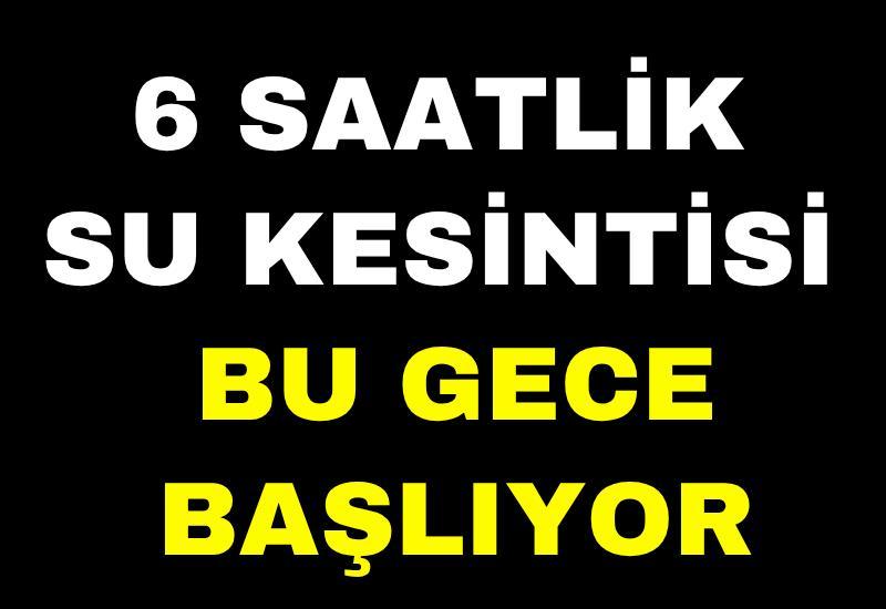 6 saatlik su kesintisi bu gece başlıyor