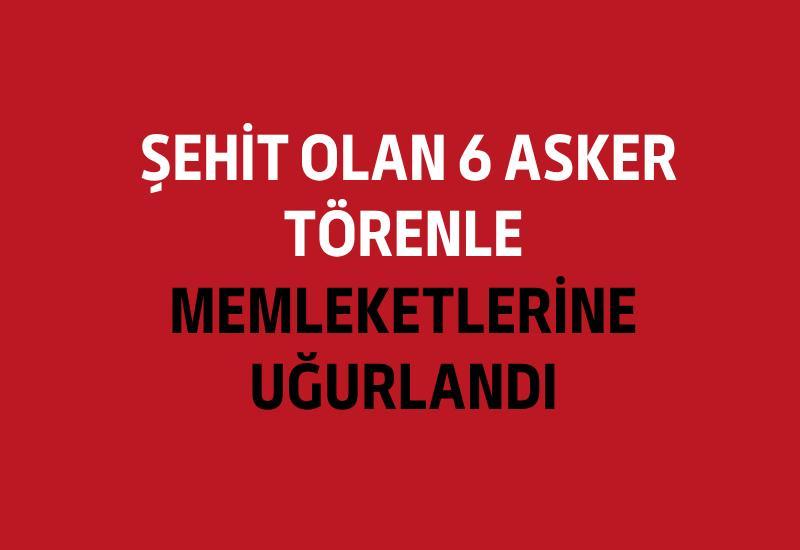 Şehit olan 6 asker törenle memleketlerine uğurlandı