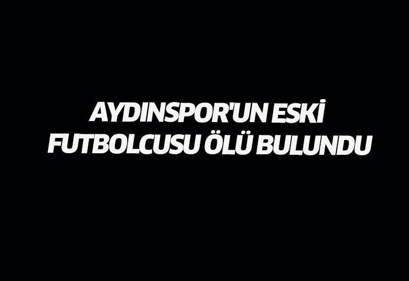 Aydınspor'un eski futbolcusu ölü bulundu