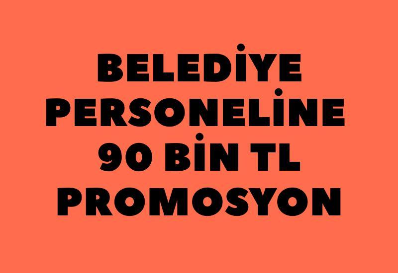 Belediye personeline 90 bin TL promosyon