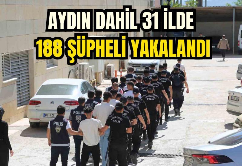 Aydın dahil 31 ilde 188 şüpheli yakalandı
