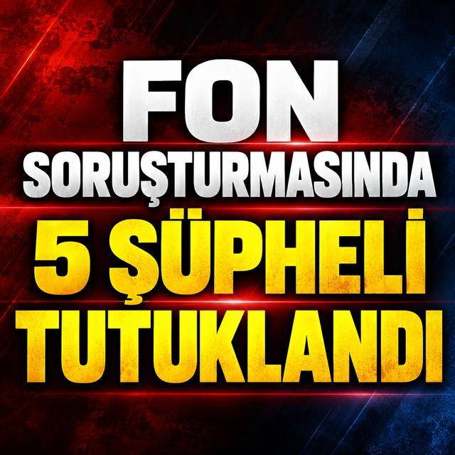 Fon soruşturmasında 5 şüpheli tutuklandı