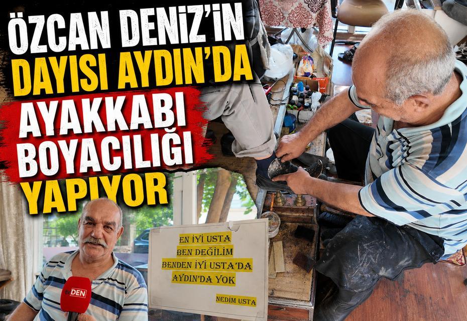 Özcan Deniz’in dayısı Aydın’da ayakkabı boyacılığı yapıyor