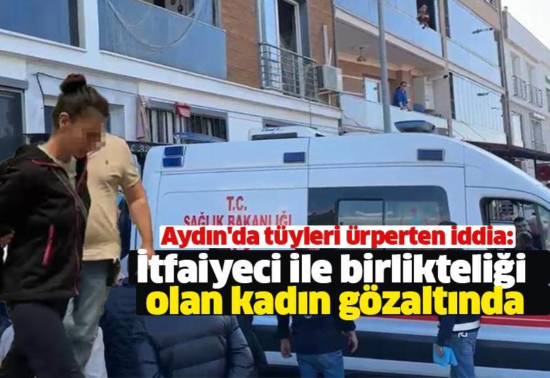 Aydın'da tüyleri ürperten iddia: İtfaiyeci ile birlikteliği olan kadın gözaltında