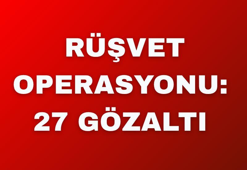 Rüşvet operasyonu: 27 gözaltı