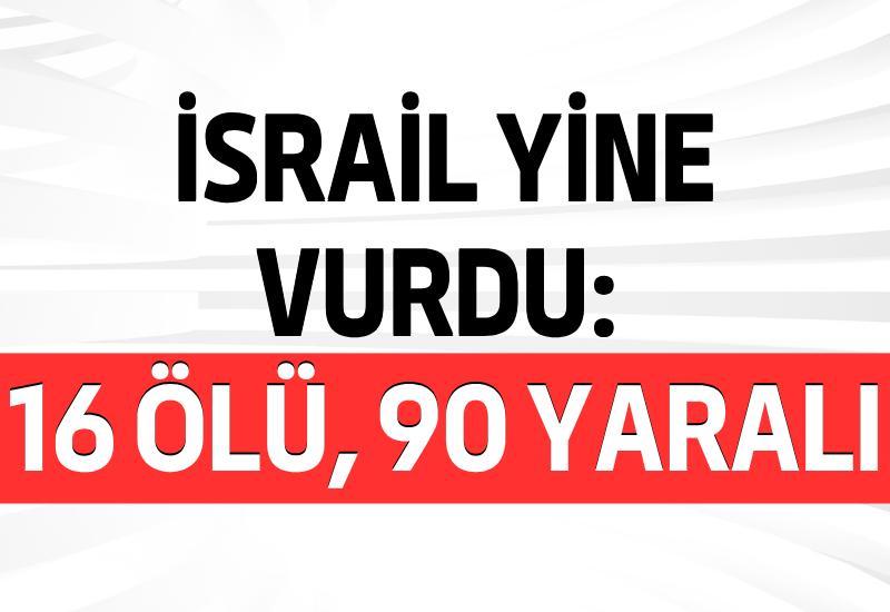 İsrail yine vurdu: 16 ölü, 90 yaralı