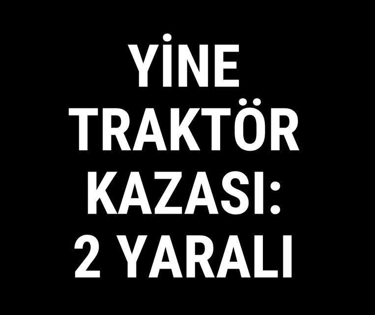 Yine traktör kazası: 2 yaralı
