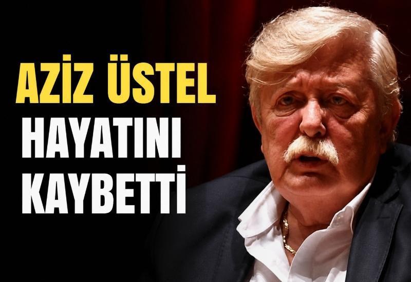 Aziz Üstel hayatını kaybetti