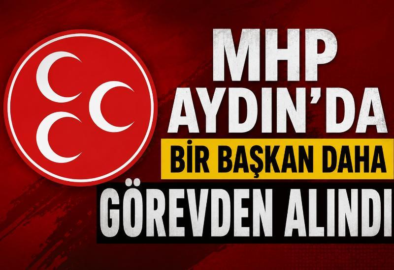 MHP Aydın'da bir başkan daha görevden alındı