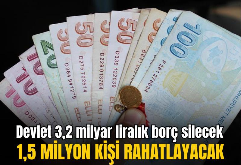 Devlet 3,2 milyar liralık borç silecek: 1,5 milyon kişi rahatlayacak