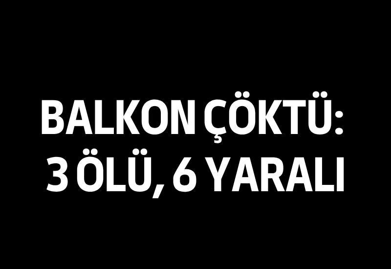 Balkon çöktü: 3 ölü, 6 yaralı