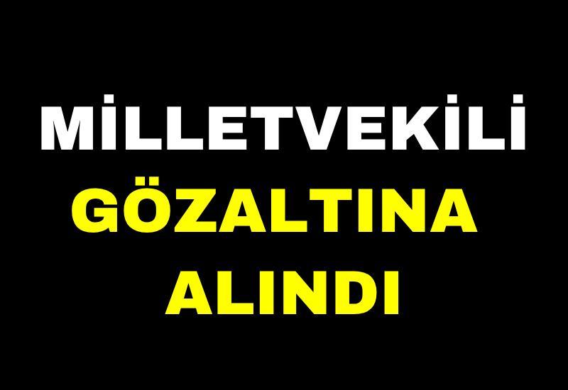Milletvekili gözaltına alındı