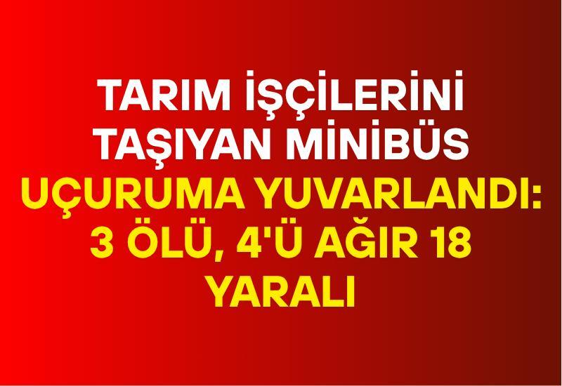 Tarım işçilerini taşıyan minibüs uçuruma yuvarlandı: 3 ölü, 4'ü ağır 18 yaralı