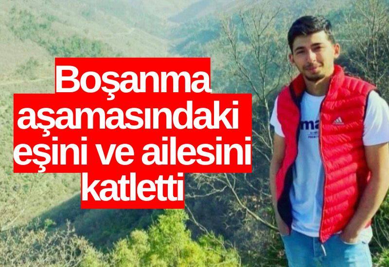 Boşanma aşamasındaki eşini ve ailesini katletti