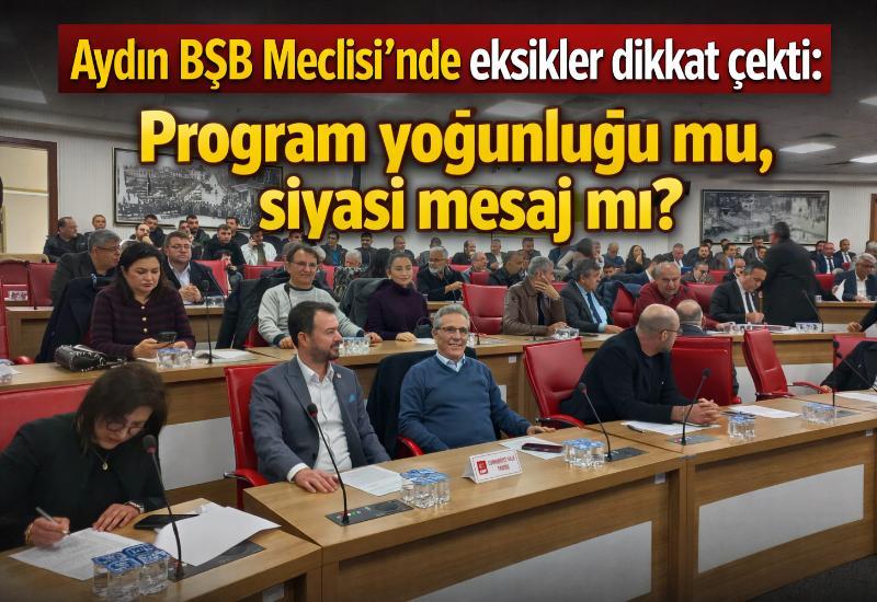 Aydın BŞB Meclisi’nde eksikler dikkat çekti: Program yoğunluğu mu, siyasi mesaj mı?