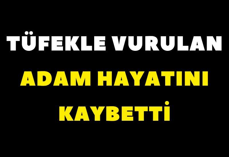 Tüfekle vurulan adam hayatını kaybetti
