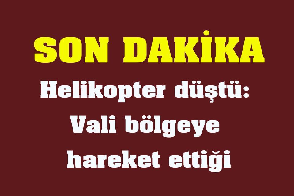 Helikopter düştü: Vali bölgeye hareket ettiği
