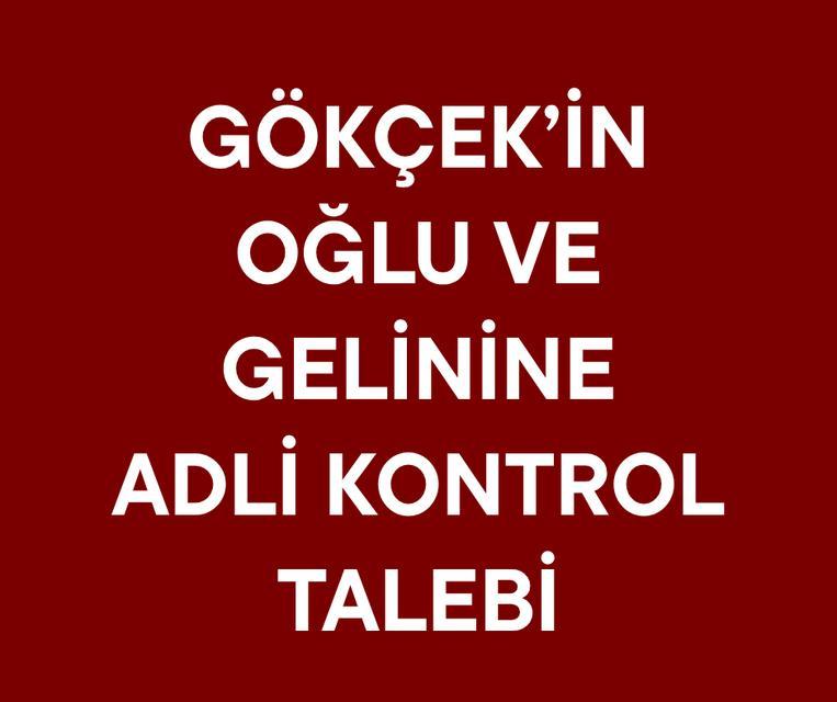 Gökçek'in oğlu ve gelinine adli kontrol talebi