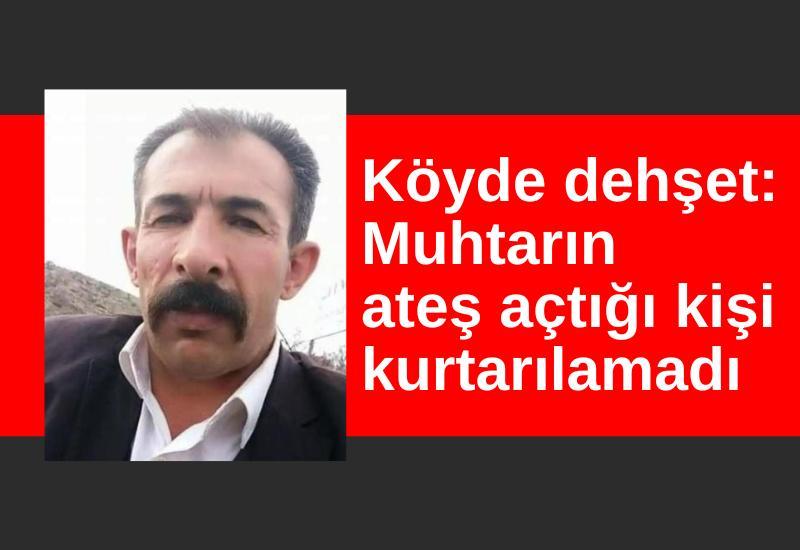 Köyde dehşet: Muhtarın ateş açtığı kişi kurtarılamadı