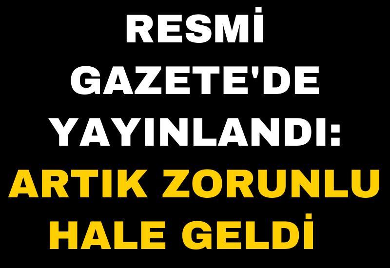 Resmi Gazete'de yayınlandı: Artık zorunlu hale geldi