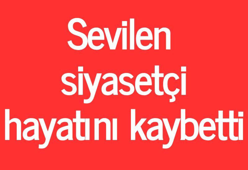 Sevilen siyasetçi hayatını kaybetti