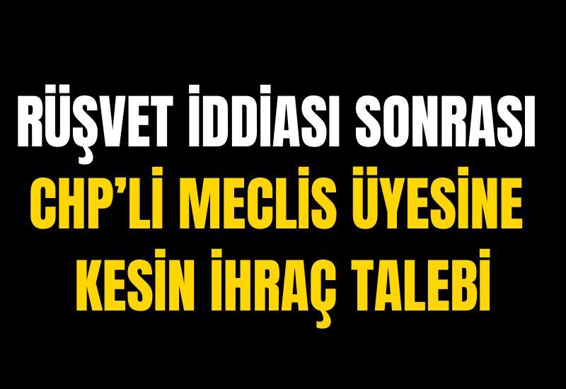 Rüşvet iddiası sonrası CHP’li meclis üyesine kesin ihraç talebi
