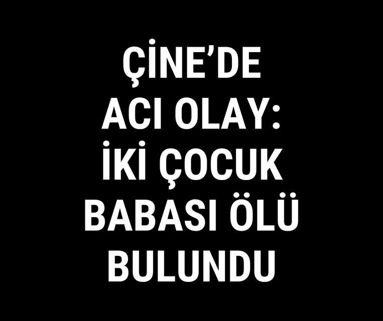 Çine'de acı olay: İki çocuk babası ölü bulundu