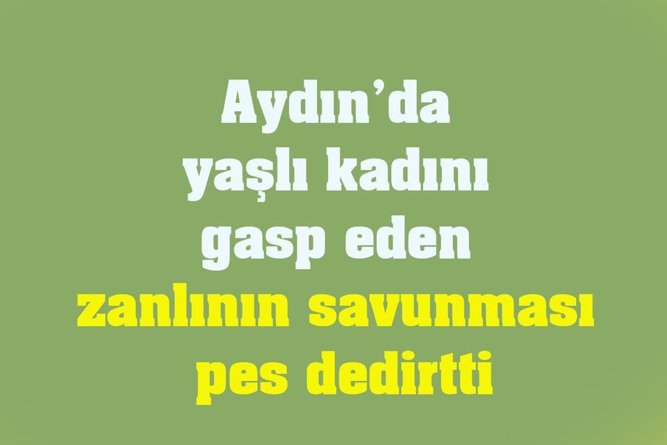 Aydın’da yaşlı kadını gasp eden zanlının savunması pes dedirtti