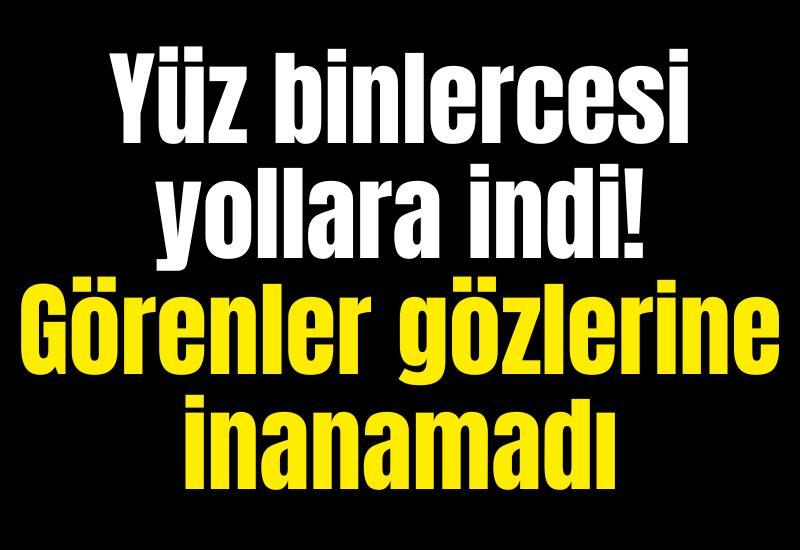 Yüz binlercesi yollara indi! Görenler gözlerine inanamadı