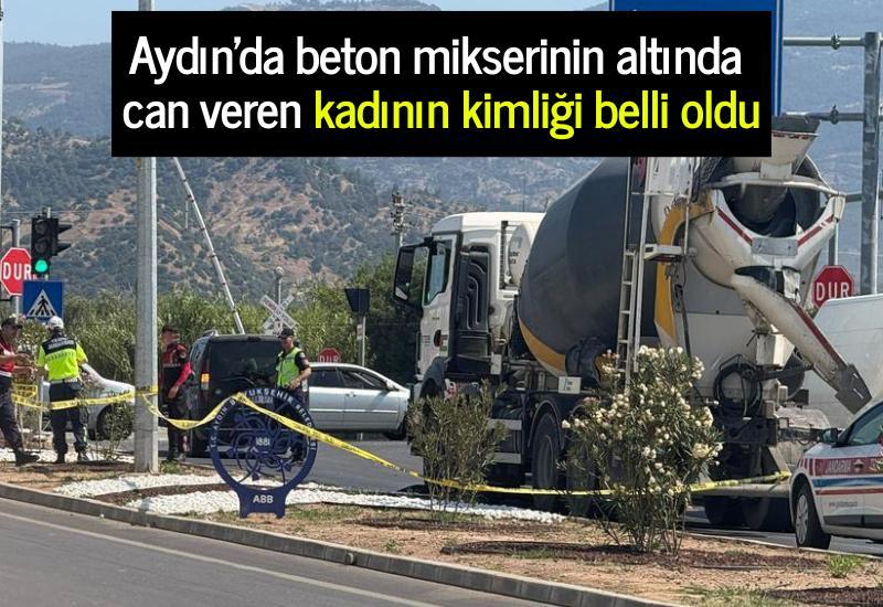 Aydın'da beton mikserinin altında can veren kadının kimliği belli oldu