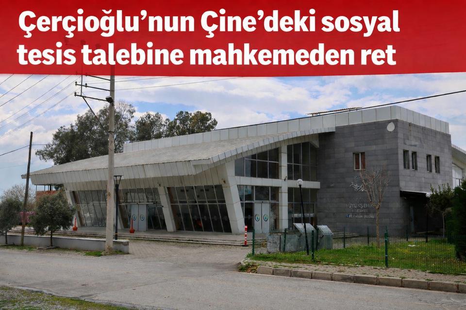 Çerçioğlu'nun Çine'deki sosyal tesis talebine mahkemeden ret