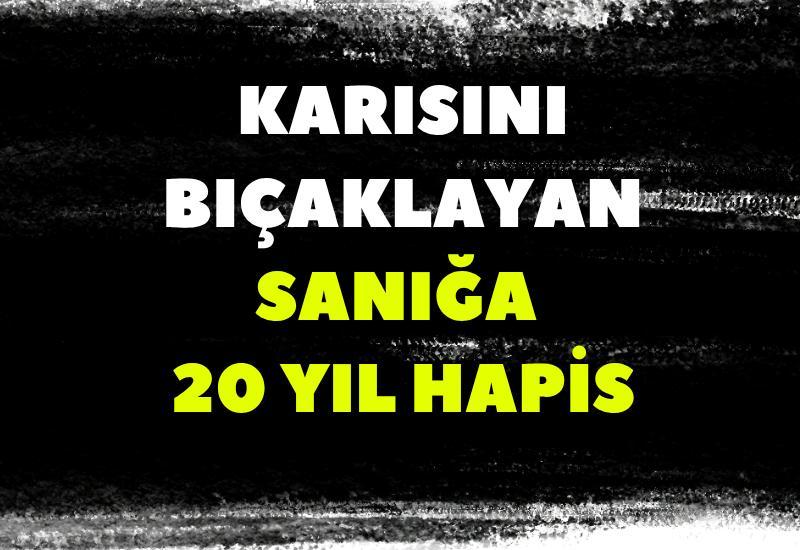 Karısını bıçaklayan sanığa 20 yıl hapis