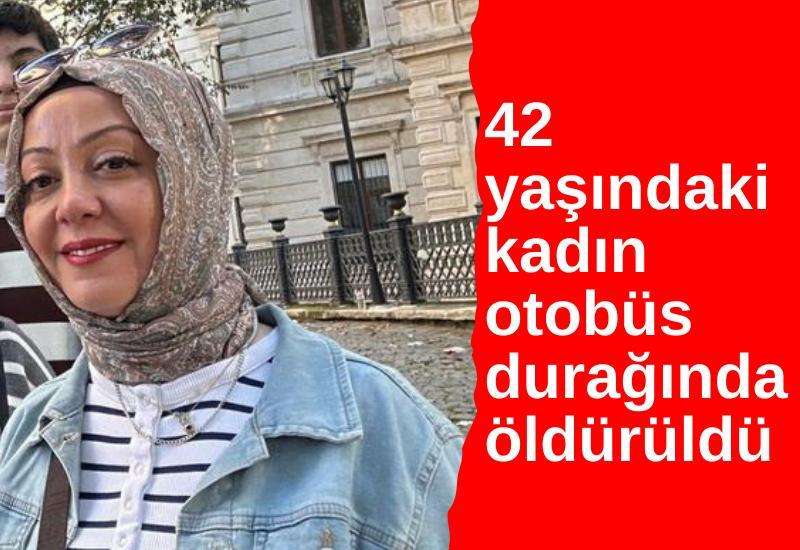 42 yaşındaki kadın otobüs durağında öldürüldü