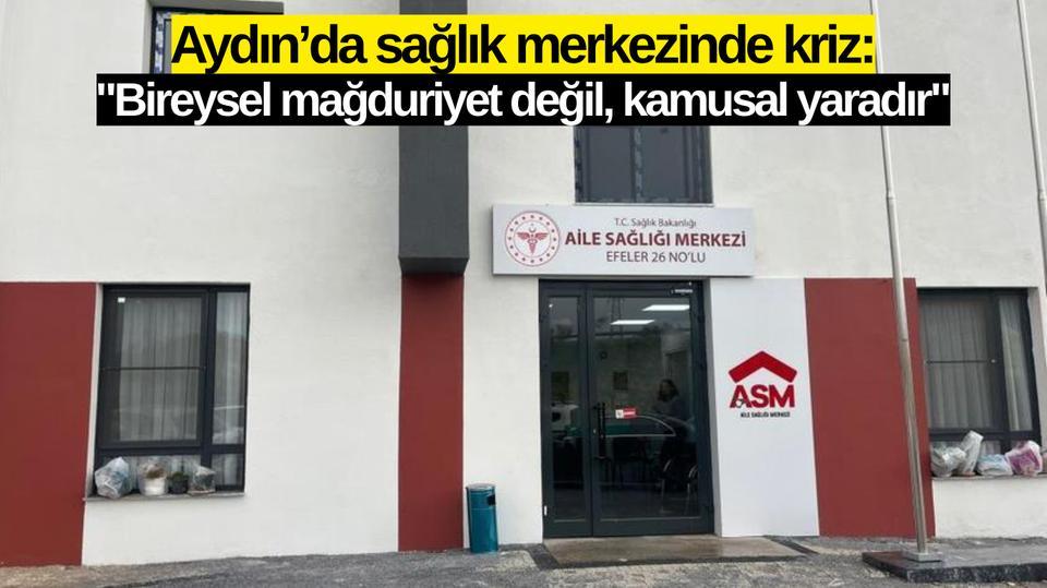 Aydın’da sağlık merkezinde kriz: "Bireysel mağduriyet değil, kamusal yaradır"